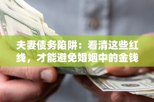 武汉夫妻债务陷阱：看清这些红线，才能避免婚姻中的金钱危机