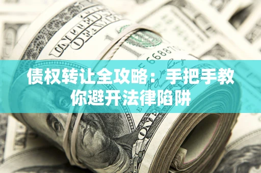 武汉债权转让全攻略：手把手教你避开法律陷阱