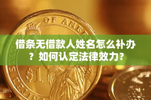 武汉借条无借款人姓名怎么补办？如何认定法律效力？