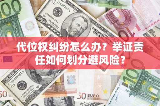 武汉代位权纠纷怎么办？举证责任如何划分避风险？