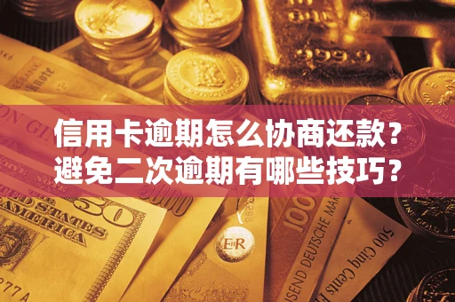 武汉信用卡逾期怎么协商还款？避免二次逾期有哪些技巧？