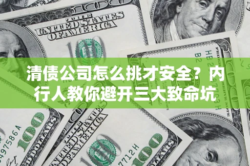 武汉清债公司怎么挑才安全？内行人教你避开三大致命坑