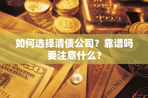 武汉如何选择清债公司？靠谱吗要注意什么？