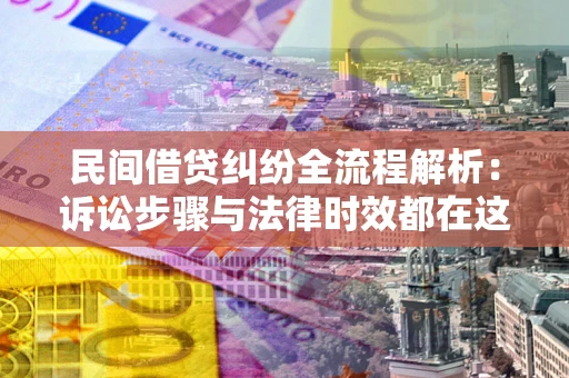 武汉民间借贷纠纷全流程解析：诉讼步骤与法律时效都在这儿了