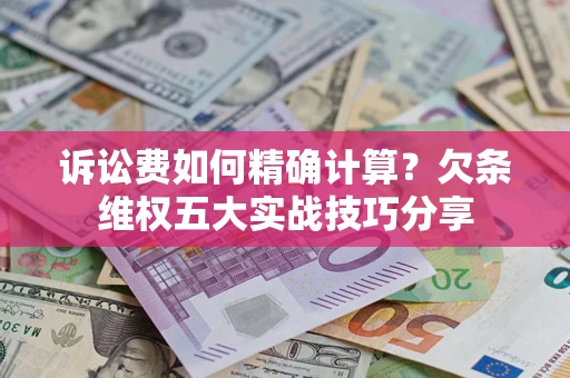 武汉诉讼费如何精确计算？欠条维权五大实战技巧分享