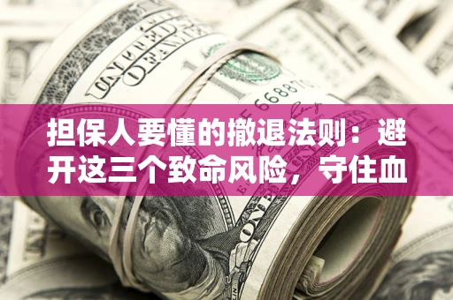 武汉担保人要懂的撤退法则：避开这三个致命风险，守住血汗钱
