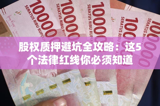 武汉股权质押避坑全攻略：这5个法律红线你必须知道