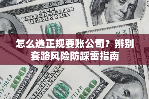 武汉怎么选正规要账公司？辨别套路风险防踩雷指南