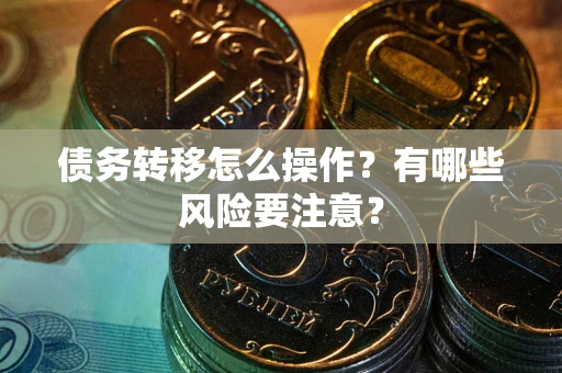 武汉债务转移怎么操作？有哪些风险要注意？