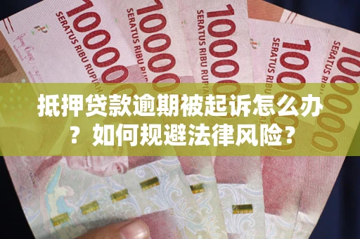 武汉抵押贷款逾期被起诉怎么办？如何规避法律风险？
