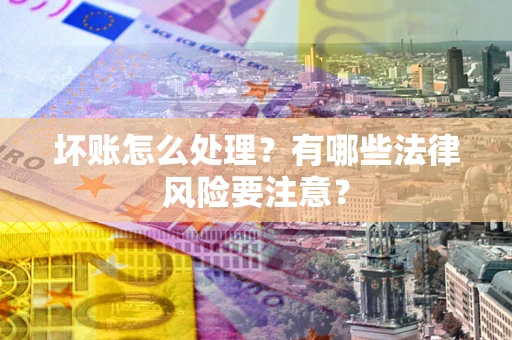 武汉坏账怎么处理？有哪些法律风险要注意？