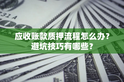 武汉应收账款质押流程怎么办？避坑技巧有哪些？