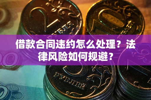 武汉借款合同违约怎么处理？法律风险如何规避？