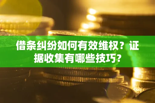 武汉借条纠纷如何有效维权？证据收集有哪些技巧？