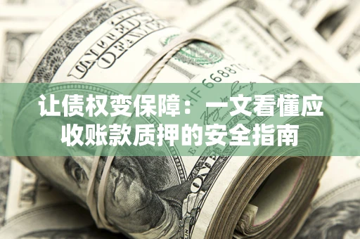 武汉让债权变保障：一文看懂应收账款质押的安全指南
