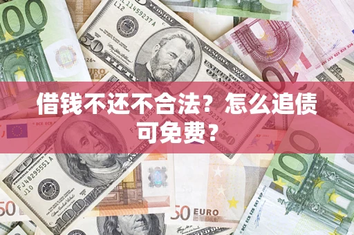 武汉借钱不还不合法？怎么追债可免费？