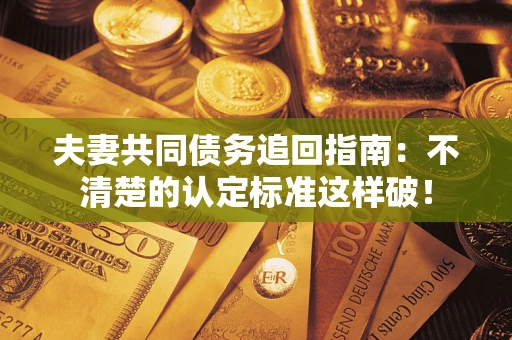 武汉夫妻共同债务追回指南：不清楚的认定标准这样破！