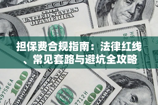 武汉担保费合规指南：法律红线、常见套路与避坑全攻略