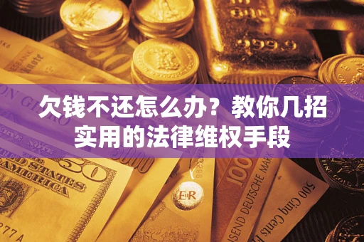 武汉欠钱不还怎么办？教你几招实用的法律维权手段