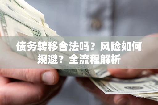 武汉债务转移合法吗？风险如何规避？全流程解析
