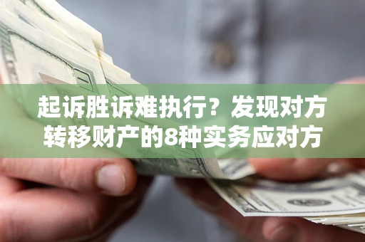 武汉起诉胜诉难执行？发现对方转移财产的8种实务应对方案