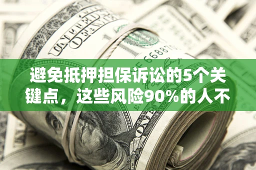 武汉避免抵押担保诉讼的5个关键点，这些风险90%的人不知道！