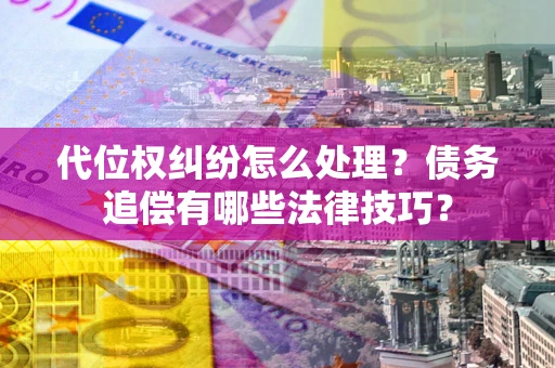 武汉代位权纠纷怎么处理？债务追偿有哪些法律技巧？
