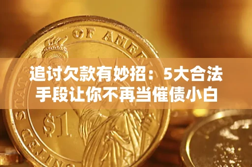 武汉追讨欠款有妙招：5大合法手段让你不再当催债小白