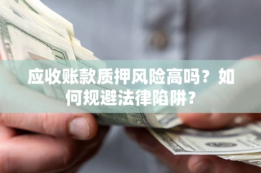 武汉应收账款质押风险高吗？如何规避法律陷阱？