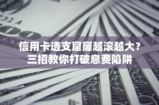 武汉信用卡透支窟窿越滚越大？三招教你打破息费陷阱