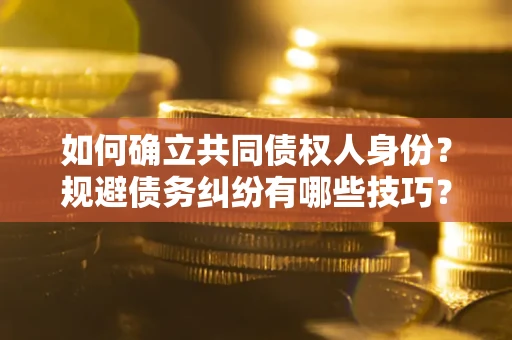武汉如何确立共同债权人身份？规避债务纠纷有哪些技巧？