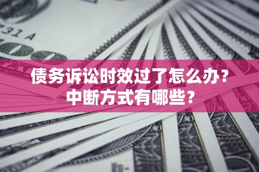 武汉债务诉讼时效过了怎么办？中断方式有哪些？