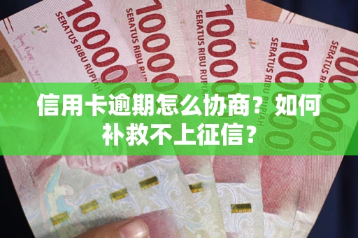 武汉信用卡逾期怎么协商？如何补救不上征信？