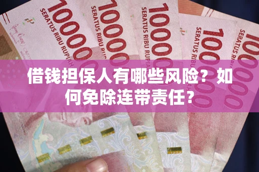武汉借钱担保人有哪些风险？如何免除连带责任？