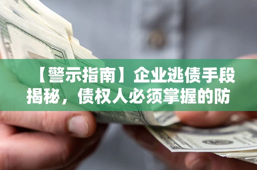 武汉【警示指南】企业逃债手段揭秘，债权人必须掌握的防坑宝典