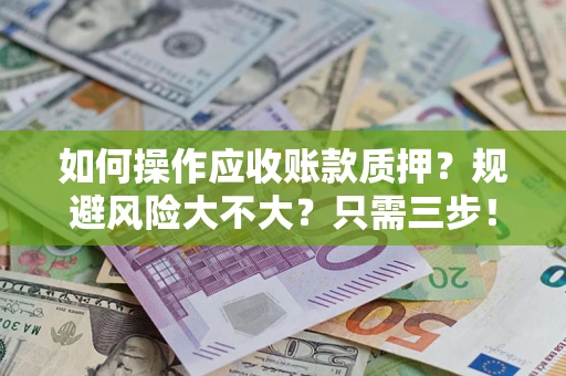 武汉如何操作应收账款质押？规避风险大不大？只需三步！