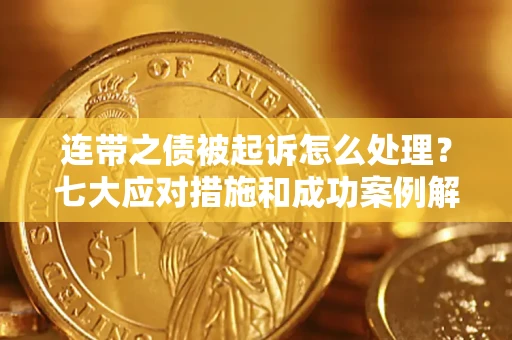武汉连带之债被起诉怎么处理？七大应对措施和成功案例解析
