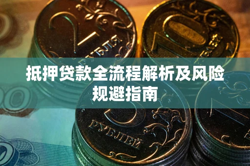 武汉抵押贷款全流程解析及风险规避指南