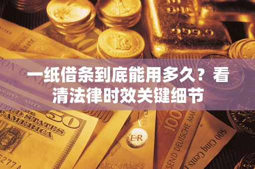 武汉一纸借条到底能用多久？看清法律时效关键细节