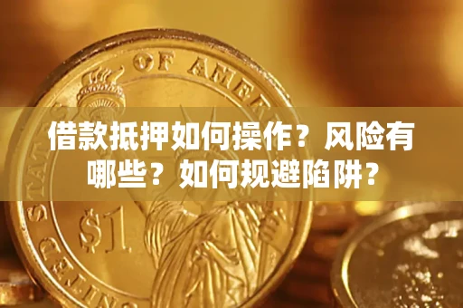 武汉借款抵押如何操作？风险有哪些？如何规避陷阱？