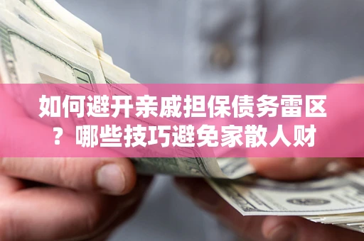 武汉如何避开亲戚担保债务雷区？哪些技巧避免家散人财