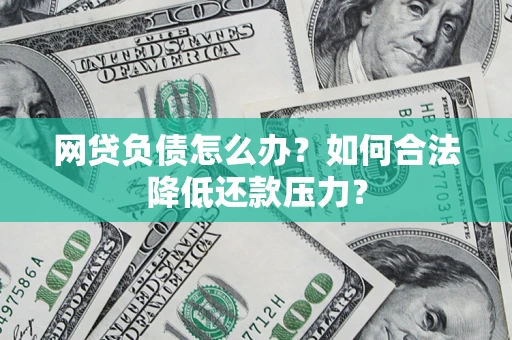 武汉网贷负债怎么办？如何合法降低还款压力？