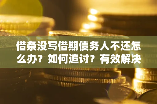 武汉借条没写借期债务人不还怎么办？如何追讨？有效解决方案！