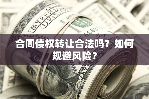 武汉合同债权转让合法吗?如何规避风险? 武汉合同债权转让合法吗?如何规避风险?