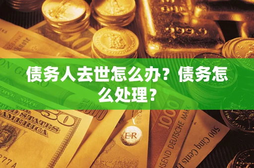 武汉债务人去世怎么办？债务怎么处理？