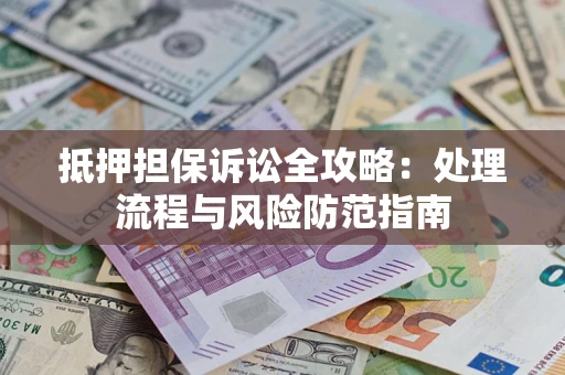 武汉抵押担保诉讼全攻略：处理流程与风险防范指南