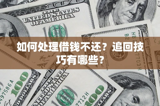 武汉如何处理借钱不还？追回技巧有哪些？