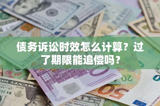 武汉债务诉讼时效怎么计算？过了期限能追偿吗？