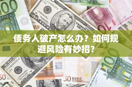武汉债务人破产怎么办？如何规避风险有妙招？