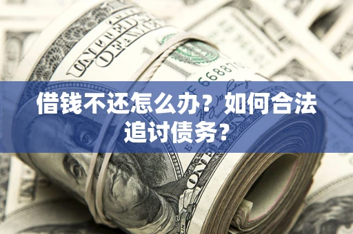 武汉借钱不还怎么办？如何合法追讨债务？